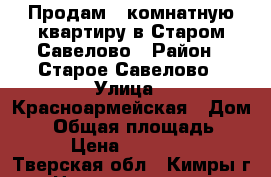 Продам 1 комнатную квартиру в Старом Савелово › Район ­ Старое Савелово › Улица ­ Красноармейская › Дом ­ 5 › Общая площадь ­ 31 › Цена ­ 850 000 - Тверская обл., Кимры г. Недвижимость » Квартиры продажа   